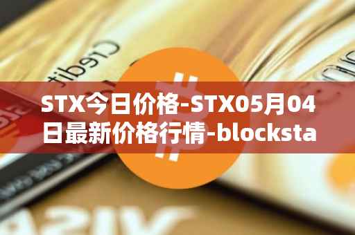 STX今日价格-STX05月04日最新价格行情-blockstack最新走势消息