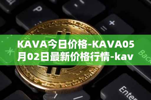 KAVA今日价格-KAVA05月02日最新价格行情-kava最新走势消息