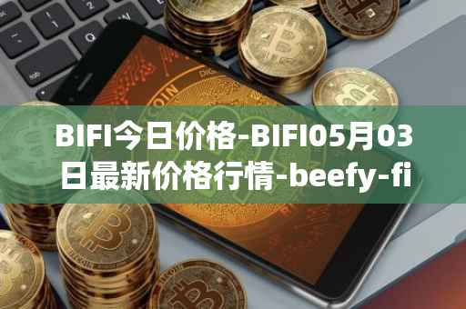 BIFI今日价格-BIFI05月03日最新价格行情-beefy-finance最新走势消息