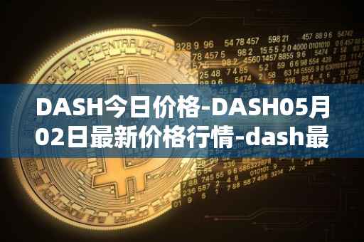 DASH今日价格-DASH05月02日最新价格行情-dash最新走势消息