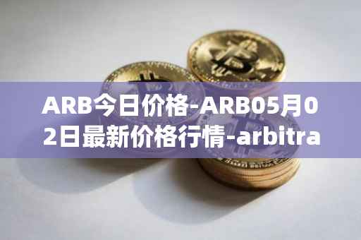 ARB今日价格-ARB05月02日最新价格行情-arbitrage最新走势消息