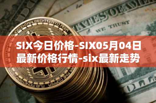SIX今日价格-SIX05月04日最新价格行情-six最新走势消息