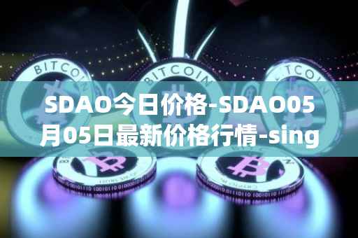 SDAO今日价格-SDAO05月05日最新价格行情-singularitydao最新走势消息