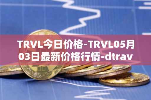 TRVL今日价格-TRVL05月03日最新价格行情-dtraveltoken最新走势消息