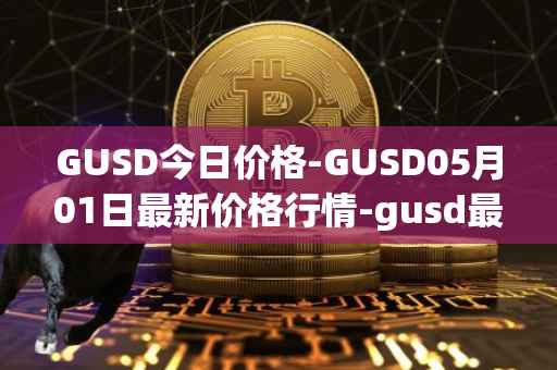 GUSD今日价格-GUSD05月01日最新价格行情-gusd最新走势消息