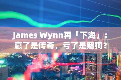 James Wynn再「下海」：赢了是传奇，亏了是赌狗？