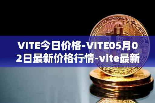 VITE今日价格-VITE05月02日最新价格行情-vite最新走势消息