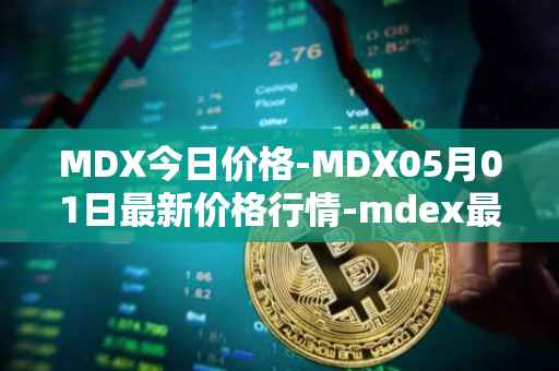 MDX今日价格-MDX05月01日最新价格行情-mdex最新走势消息