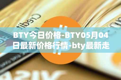 BTY今日价格-BTY05月04日最新价格行情-bty最新走势消息