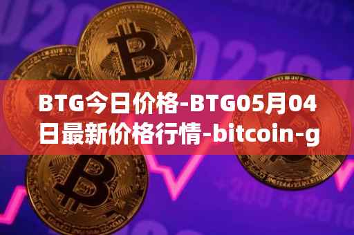 BTG今日价格-BTG05月04日最新价格行情-bitcoin-gold最新走势消息