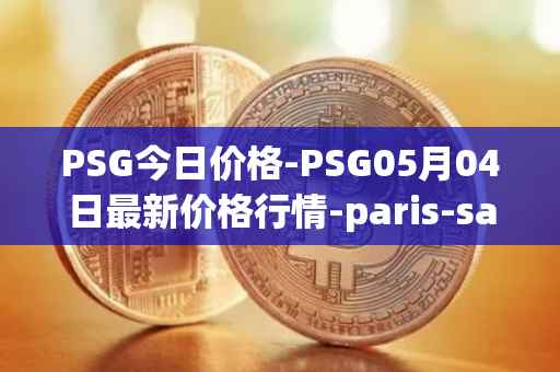 PSG今日价格-PSG05月04日最新价格行情-paris-saint-germain-fan-token最新走势消息
