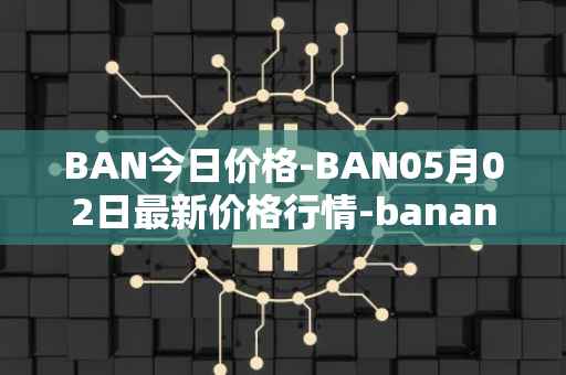 BAN今日价格-BAN05月02日最新价格行情-banano最新走势消息