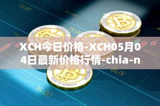XCH今日价格-XCH05月04日最新价格行情-chia-network最新走势消息