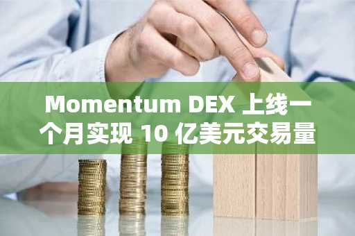 Momentum DEX 上线一个月实现 10 亿美元交易量新高，迅速崛起