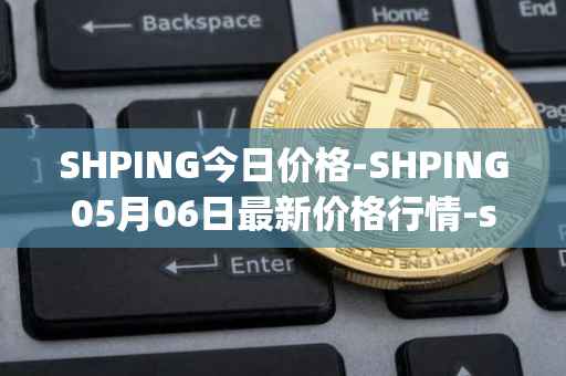 SHPING今日价格-SHPING05月06日最新价格行情-shping最新走势消息