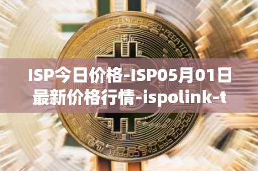 ISP今日价格-ISP05月01日最新价格行情-ispolink-token最新走势消息
