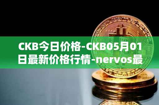 CKB今日价格-CKB05月01日最新价格行情-nervos最新走势消息