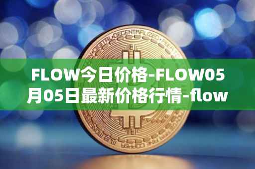 FLOW今日价格-FLOW05月05日最新价格行情-flow最新走势消息