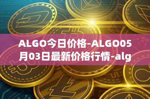 ALGO今日价格-ALGO05月03日最新价格行情-algorand最新走势消息