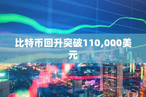 比特币回升突破110,000美元