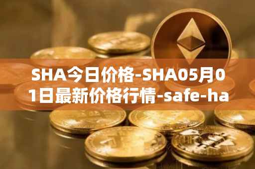 SHA今日价格-SHA05月01日最新价格行情-safe-haven最新走势消息