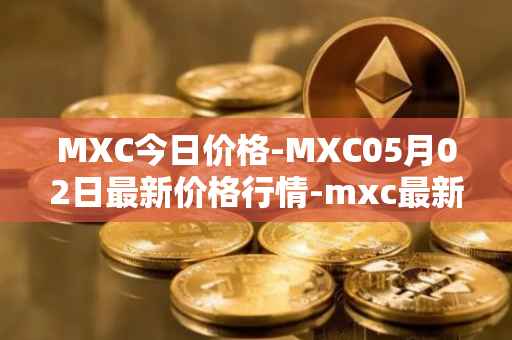 MXC今日价格-MXC05月02日最新价格行情-mxc最新走势消息