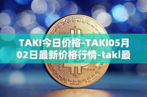 TAKI今日价格-TAKI05月02日最新价格行情-taki最新走势消息