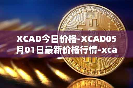 XCAD今日价格-XCAD05月01日最新价格行情-xcad最新走势消息