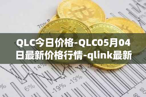 QLC今日价格-QLC05月04日最新价格行情-qlink最新走势消息