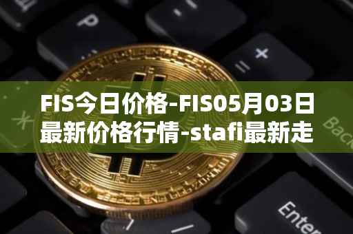 FIS今日价格-FIS05月03日最新价格行情-stafi最新走势消息