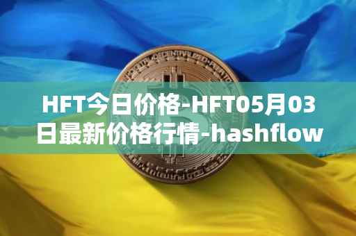 HFT今日价格-HFT05月03日最新价格行情-hashflow最新走势消息