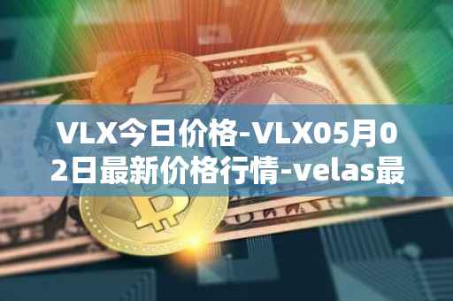 VLX今日价格-VLX05月02日最新价格行情-velas最新走势消息