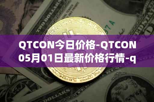 QTCON今日价格-QTCON05月01日最新价格行情-qtcon最新走势消息