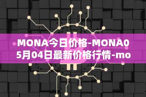 MONA今日价格-MONA05月04日最新价格行情-monacoin最新走势消息