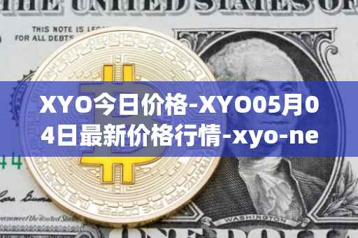 XYO今日价格-XYO05月04日最新价格行情-xyo-network最新走势消息