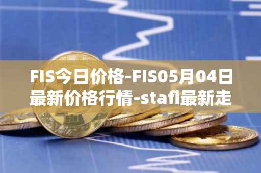 FIS今日价格-FIS05月04日最新价格行情-stafi最新走势消息