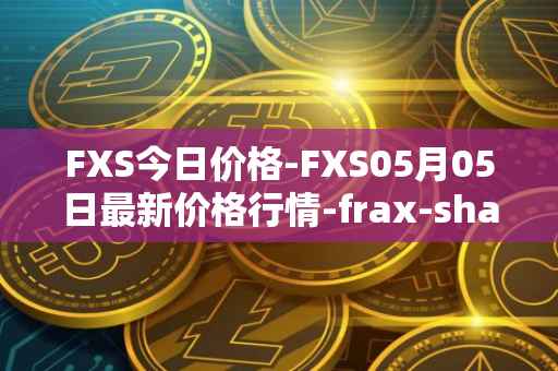 FXS今日价格-FXS05月05日最新价格行情-frax-share最新走势消息