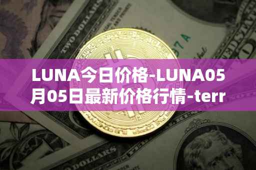 LUNA今日价格-LUNA05月05日最新价格行情-terra-luna-v2最新走势消息