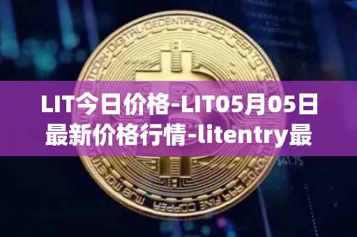 LIT今日价格-LIT05月05日最新价格行情-litentry最新走势消息