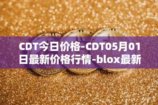 CDT今日价格-CDT05月01日最新价格行情-blox最新走势消息