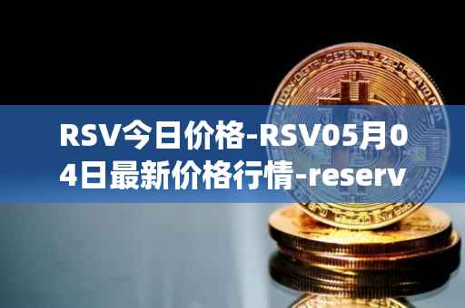 RSV今日价格-RSV05月04日最新价格行情-reserve-protocol-token最新走势消息