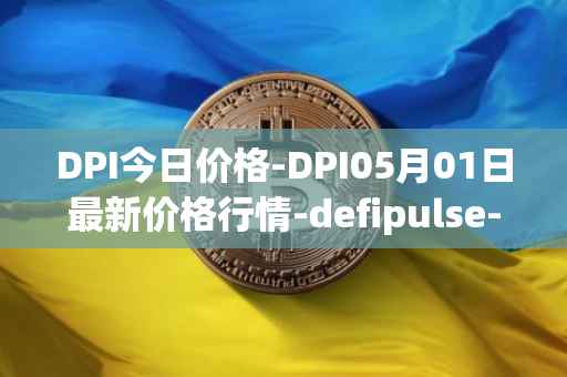 DPI今日价格-DPI05月01日最新价格行情-defipulse-index最新走势消息