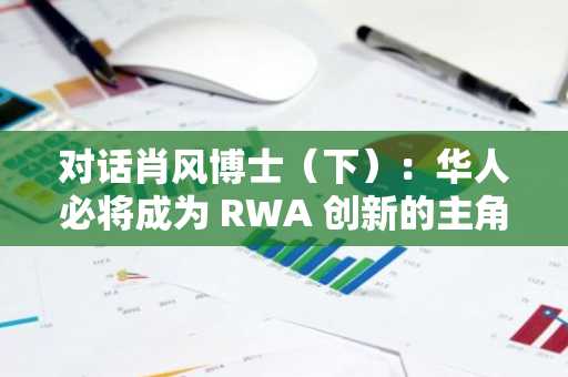 对话肖风博士（下）：华人必将成为 RWA 创新的主角