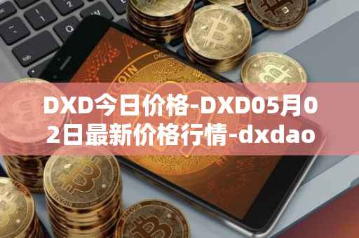 DXD今日价格-DXD05月02日最新价格行情-dxdao最新走势消息