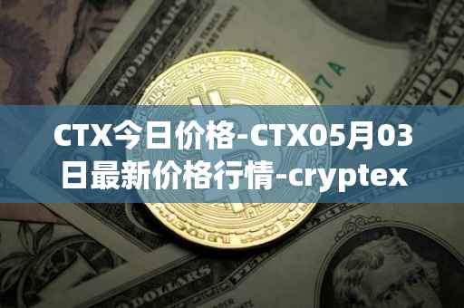 CTX今日价格-CTX05月03日最新价格行情-cryptex-finance最新走势消息