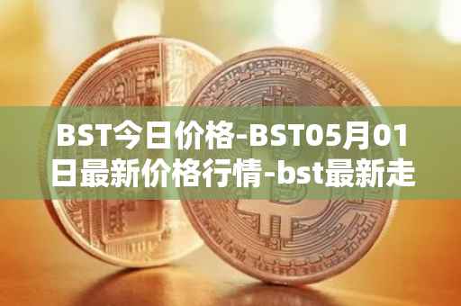 BST今日价格-BST05月01日最新价格行情-bst最新走势消息