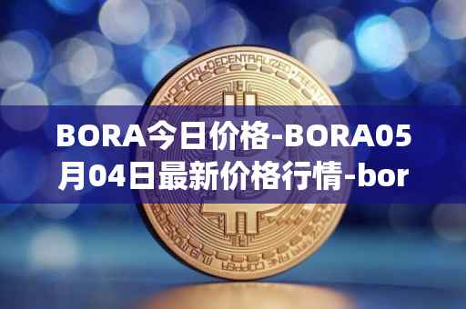 BORA今日价格-BORA05月04日最新价格行情-bora-ecosystem最新走势消息