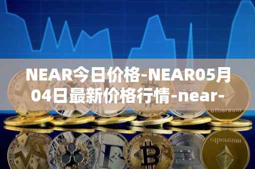 NEAR今日价格-NEAR05月04日最新价格行情-near-iounear最新走势消息