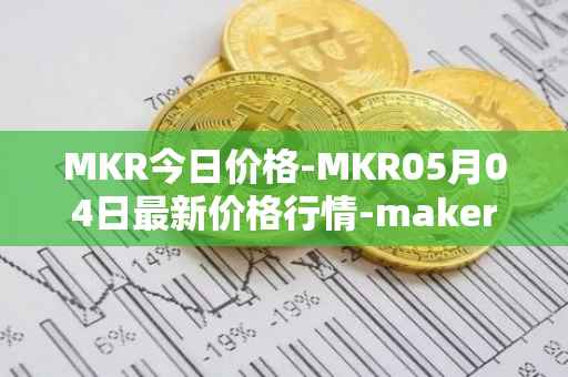 MKR今日价格-MKR05月04日最新价格行情-maker最新走势消息