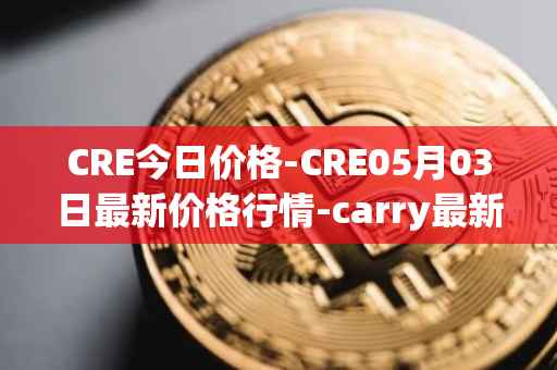 CRE今日价格-CRE05月03日最新价格行情-carry最新走势消息